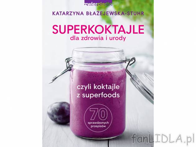 Superkoktajle , cena 27,99 PLN 
SUPERKOKTAJLE, SUPERodżywcze, SUPERsmaczne!
Katarzyna ...